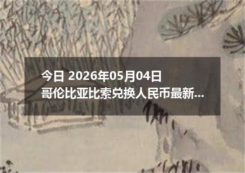今日 2026年05月04日 哥伦比亚比索兑换人民币最新汇率行情