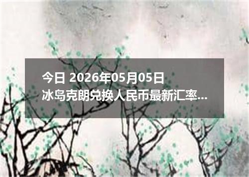 今日 2026年05月05日 冰岛克朗兑换人民币最新汇率行情