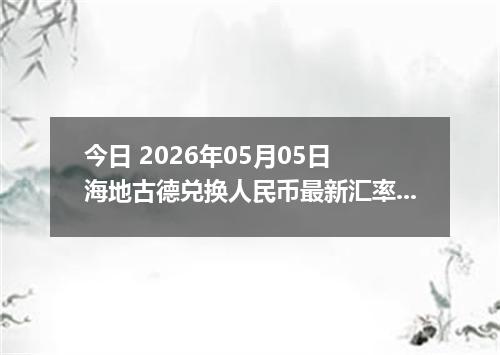 今日 2026年05月05日 海地古德兑换人民币最新汇率行情