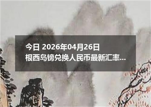 今日 2026年04月26日 根西岛镑兑换人民币最新汇率行情
