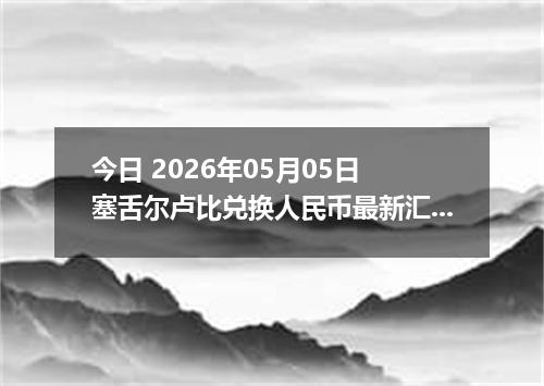 今日 2026年05月05日 塞舌尔卢比兑换人民币最新汇率行情
