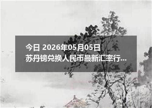 今日 2026年05月05日 苏丹镑兑换人民币最新汇率行情