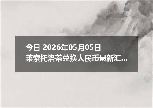 今日 2026年05月05日 莱索托洛蒂兑换人民币最新汇率行情