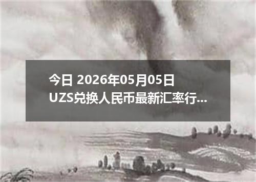 今日 2026年05月05日 UZS兑换人民币最新汇率行情