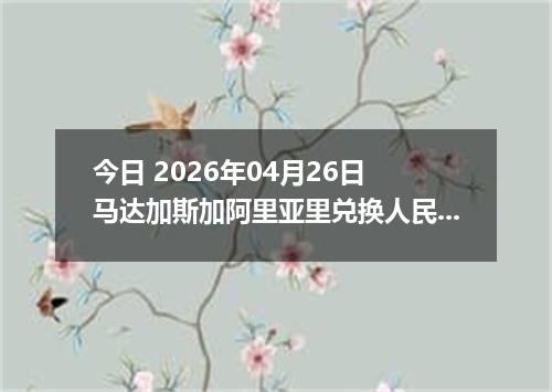 今日 2026年04月26日 马达加斯加阿里亚里兑换人民币最新汇率行情