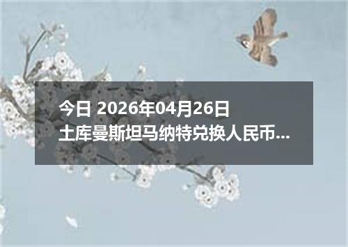 今日 2026年04月26日 土库曼斯坦马纳特兑换人民币最新汇率行情