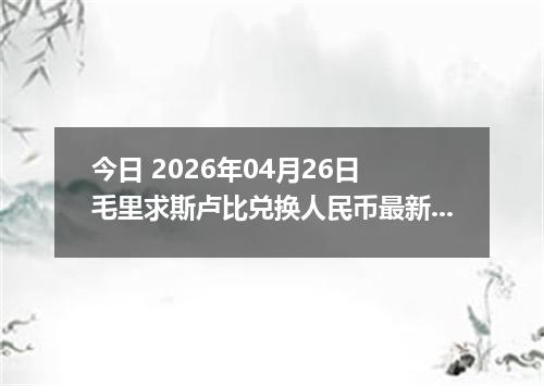 今日 2026年04月26日 毛里求斯卢比兑换人民币最新汇率行情
