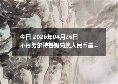 今日 2026年04月26日 不丹努尔特鲁姆兑换人民币最新汇率行情