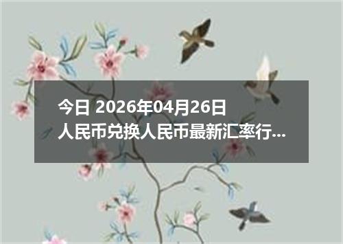 今日 2026年04月26日 人民币兑换人民币最新汇率行情