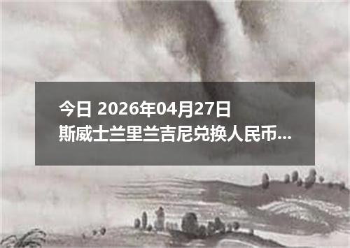 今日 2026年04月27日 斯威士兰里兰吉尼兑换人民币最新汇率行情