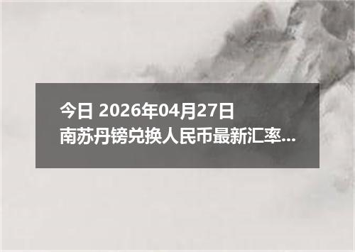 今日 2026年04月27日 南苏丹镑兑换人民币最新汇率行情