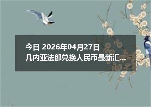今日 2026年04月27日 几内亚法郎兑换人民币最新汇率行情