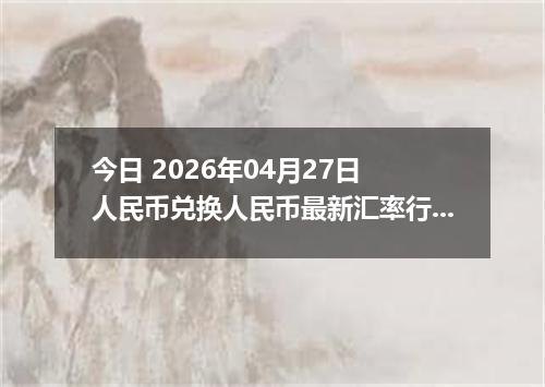 今日 2026年04月27日 人民币兑换人民币最新汇率行情