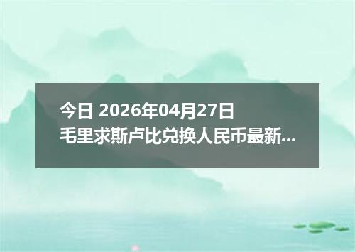 今日 2026年04月27日 毛里求斯卢比兑换人民币最新汇率行情