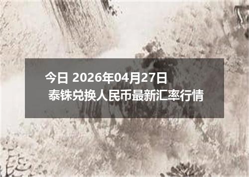 今日 2026年04月27日 泰铢兑换人民币最新汇率行情