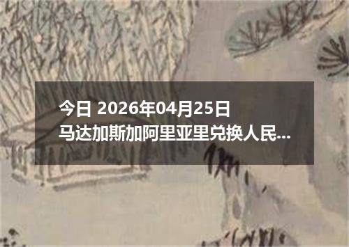 今日 2026年04月25日 马达加斯加阿里亚里兑换人民币最新汇率行情