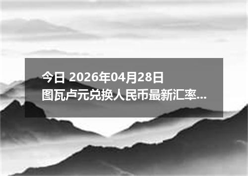 今日 2026年04月28日 图瓦卢元兑换人民币最新汇率行情