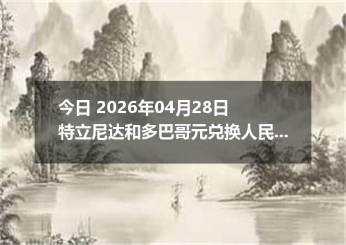 今日 2026年04月28日 特立尼达和多巴哥元兑换人民币最新汇率行情