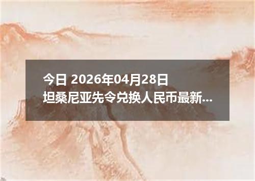 今日 2026年04月28日 坦桑尼亚先令兑换人民币最新汇率行情