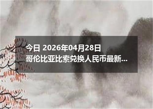 今日 2026年04月28日 哥伦比亚比索兑换人民币最新汇率行情