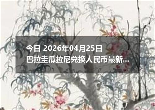 今日 2026年04月25日 巴拉圭瓜拉尼兑换人民币最新汇率行情
