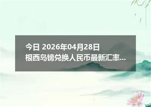今日 2026年04月28日 根西岛镑兑换人民币最新汇率行情