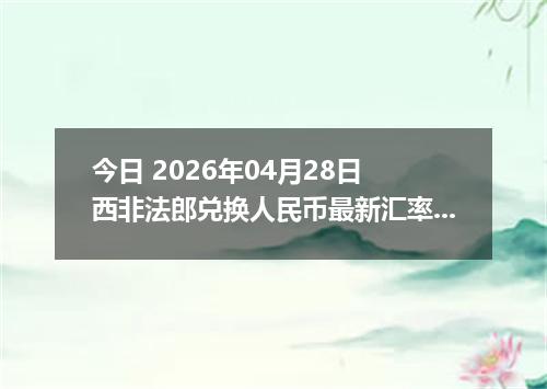 今日 2026年04月28日 西非法郎兑换人民币最新汇率行情