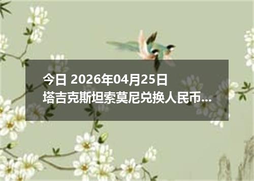 今日 2026年04月25日 塔吉克斯坦索莫尼兑换人民币最新汇率行情