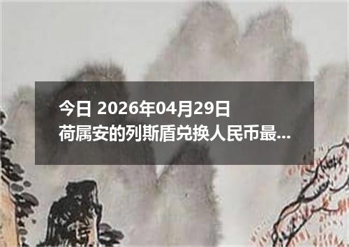 今日 2026年04月29日 荷属安的列斯盾兑换人民币最新汇率行情