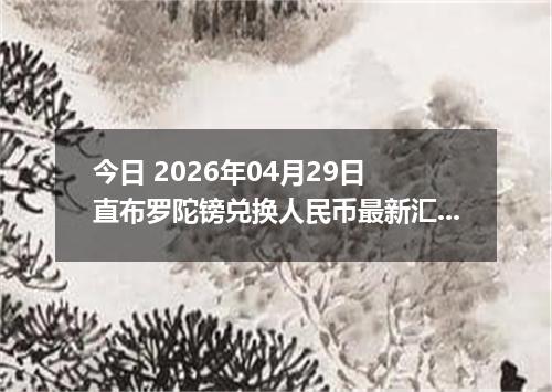 今日 2026年04月29日 直布罗陀镑兑换人民币最新汇率行情