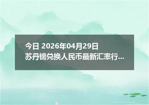 今日 2026年04月29日 苏丹镑兑换人民币最新汇率行情