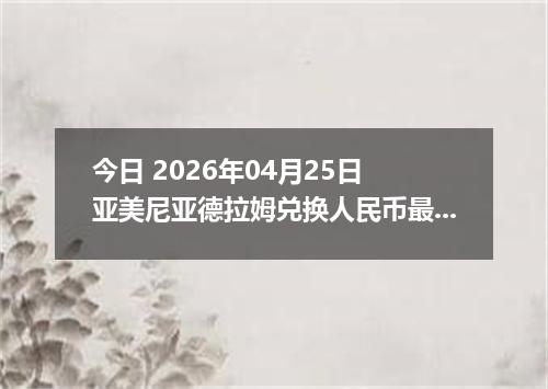 今日 2026年04月25日 亚美尼亚德拉姆兑换人民币最新汇率行情