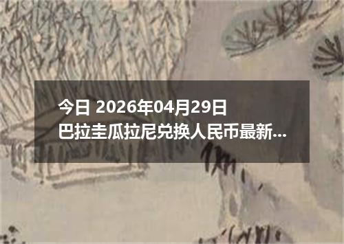 今日 2026年04月29日 巴拉圭瓜拉尼兑换人民币最新汇率行情