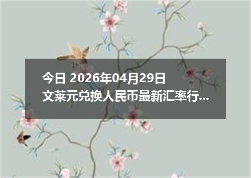 今日 2026年04月29日 文莱元兑换人民币最新汇率行情