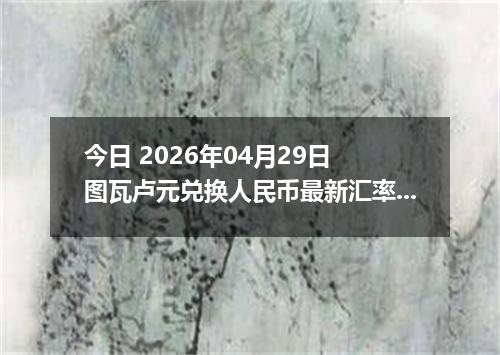 今日 2026年04月29日 图瓦卢元兑换人民币最新汇率行情