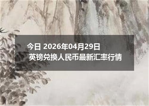 今日 2026年04月29日 英镑兑换人民币最新汇率行情
