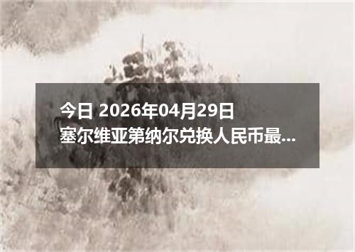 今日 2026年04月29日 塞尔维亚第纳尔兑换人民币最新汇率行情