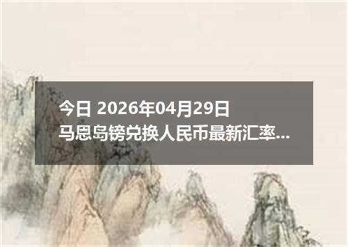 今日 2026年04月29日 马恩岛镑兑换人民币最新汇率行情