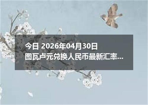 今日 2026年04月30日 图瓦卢元兑换人民币最新汇率行情
