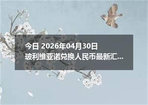 今日 2026年04月30日 玻利维亚诺兑换人民币最新汇率行情