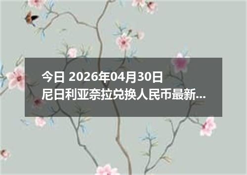 今日 2026年04月30日 尼日利亚奈拉兑换人民币最新汇率行情