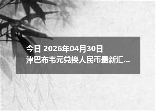 今日 2026年04月30日 津巴布韦元兑换人民币最新汇率行情