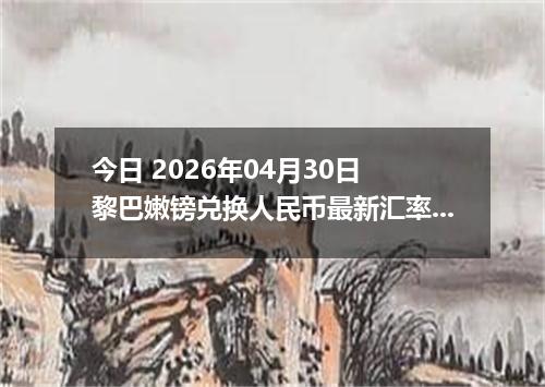 今日 2026年04月30日 黎巴嫩镑兑换人民币最新汇率行情