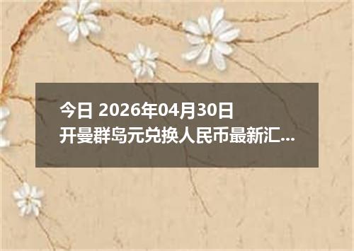今日 2026年04月30日 开曼群岛元兑换人民币最新汇率行情
