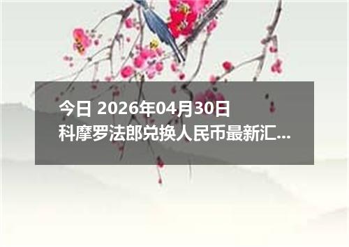 今日 2026年04月30日 科摩罗法郎兑换人民币最新汇率行情
