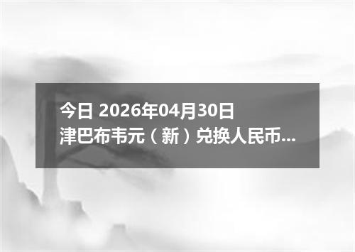 今日 2026年04月30日 津巴布韦元（新）兑换人民币最新汇率行情