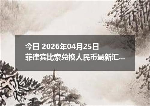 今日 2026年04月25日 菲律宾比索兑换人民币最新汇率行情