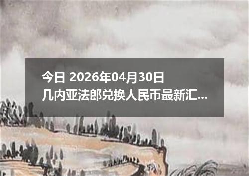 今日 2026年04月30日 几内亚法郎兑换人民币最新汇率行情