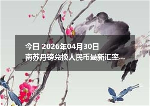 今日 2026年04月30日 南苏丹镑兑换人民币最新汇率行情