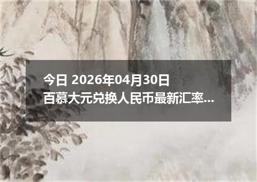 今日 2026年04月30日 百慕大元兑换人民币最新汇率行情